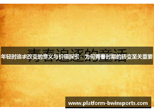 年轻时追求改变的意义与价值探索：为何青春时期的转变至关重要