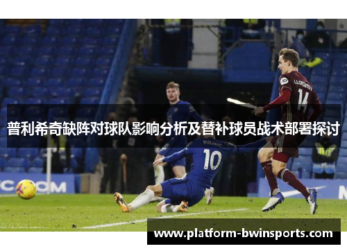 普利希奇缺阵对球队影响分析及替补球员战术部署探讨