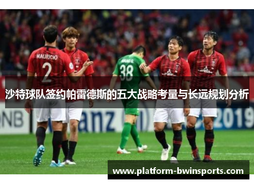 沙特球队签约帕雷德斯的五大战略考量与长远规划分析