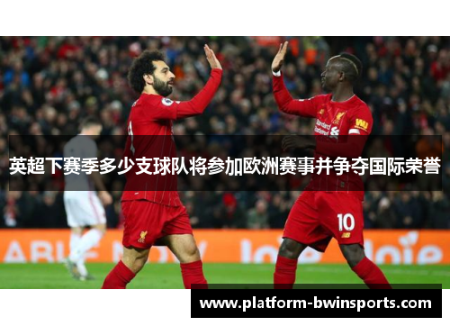 英超下赛季多少支球队将参加欧洲赛事并争夺国际荣誉