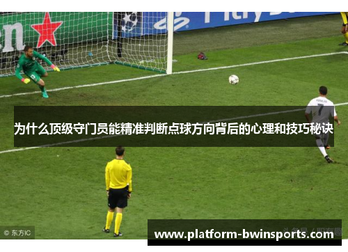 为什么顶级守门员能精准判断点球方向背后的心理和技巧秘诀