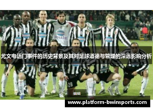 尤文电话门事件的历史背景及其对足球道德与管理的深远影响分析