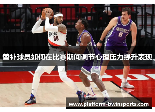 替补球员如何在比赛期间调节心理压力提升表现