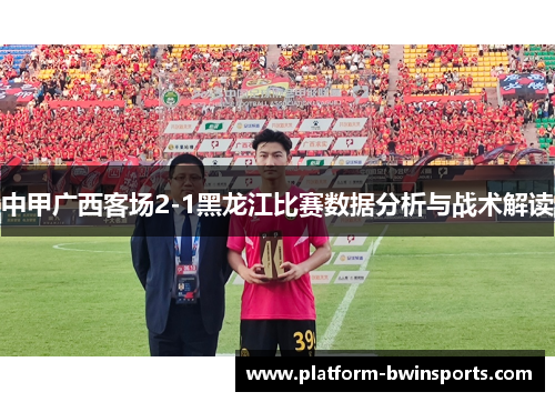 中甲广西客场2-1黑龙江比赛数据分析与战术解读