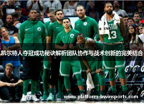 凯尔特人夺冠成功秘诀解析团队协作与战术创新的完美结合