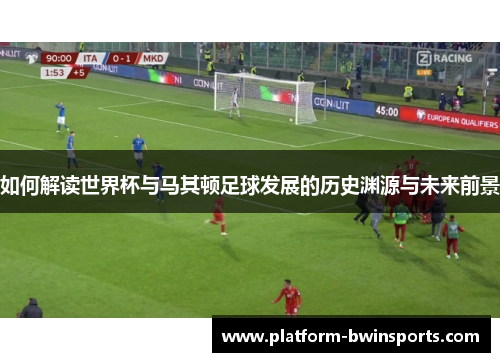 如何解读世界杯与马其顿足球发展的历史渊源与未来前景