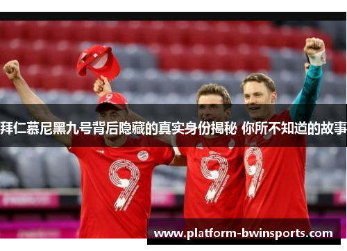 拜仁慕尼黑九号背后隐藏的真实身份揭秘 你所不知道的故事