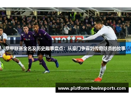 意甲联赛全名及历史趣事盘点：从豪门争霸到传奇球员的故事