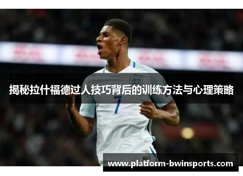 揭秘拉什福德过人技巧背后的训练方法与心理策略