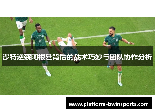 沙特逆袭阿根廷背后的战术巧妙与团队协作分析