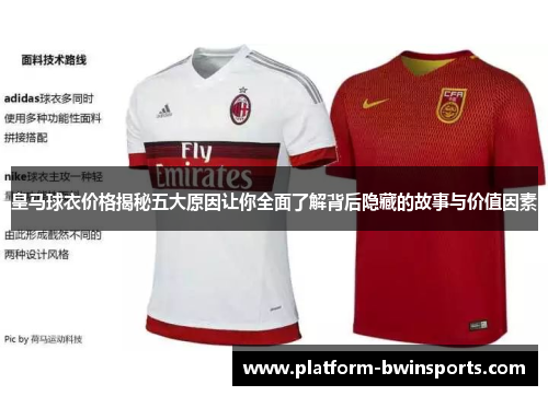 皇马球衣价格揭秘五大原因让你全面了解背后隐藏的故事与价值因素