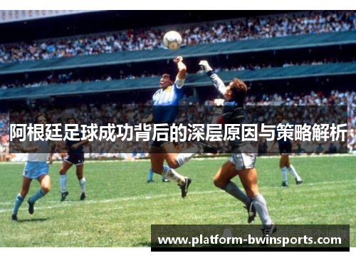 阿根廷足球成功背后的深层原因与策略解析