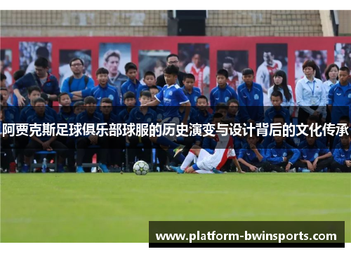 阿贾克斯足球俱乐部球服的历史演变与设计背后的文化传承